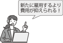 新たに雇用するより費用が抑えられる！